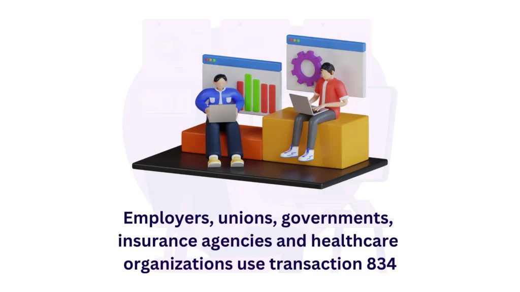 Employers, unions, governments, insurance agencies and healthcare organizations use transaction 834